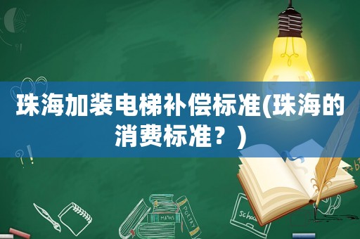 珠海加裝電梯補償標準(珠海的消費標準？)