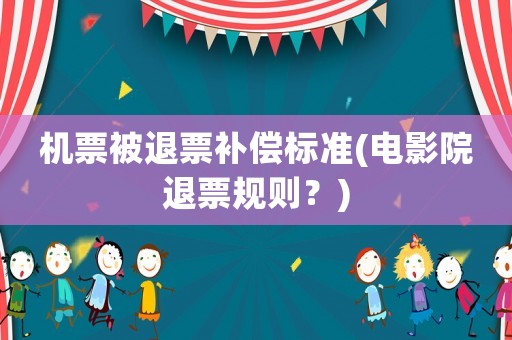 機(jī)票被退票補(bǔ)償標(biāo)準(zhǔn)(電影院退票規(guī)則？)