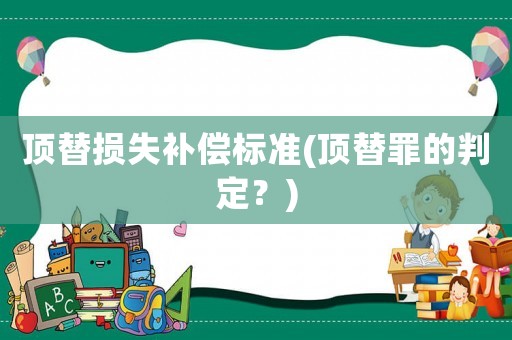頂替損失補償標準(頂替罪的判定？)
