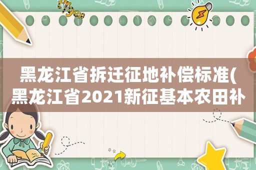 黑龍江省拆遷征地補償標準(黑龍江省2021新征基本農田補償標準是多少？)