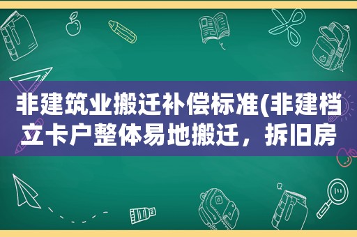 非建筑業搬遷補償標準(非建檔立卡戶整體易地搬遷，拆舊房子能補多少錢有什么注意事項)