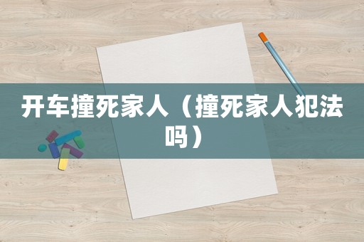 開(kāi)車(chē)撞死家人（撞死家人犯法嗎）