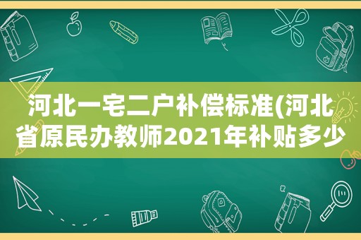 河北一宅二戶補償標準(河北省原民辦教師2021年補貼多少？)