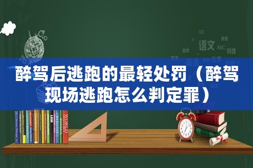 醉駕后逃跑的最輕處罰（醉駕現場逃跑怎么判定罪）