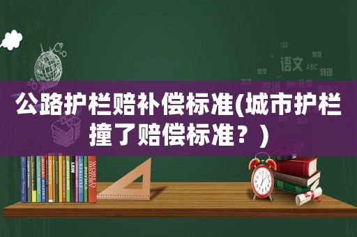 公路護欄賠補償標準(城市護欄撞了賠償標準？)