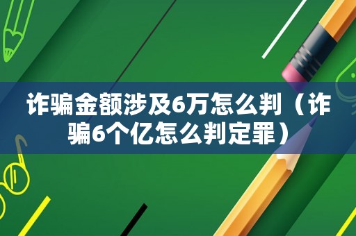 詐騙金額涉及6萬怎么判（詐騙6個億怎么判定罪）