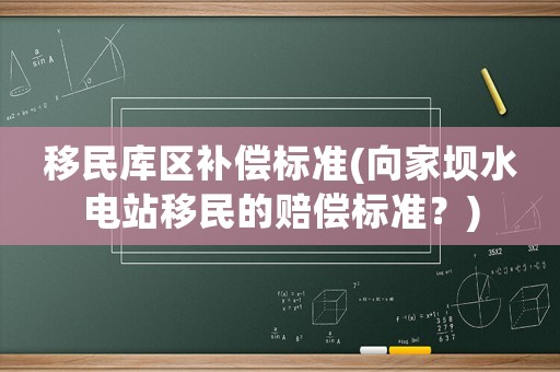 移民庫區(qū)補(bǔ)償標(biāo)準(zhǔn)(向家壩水電站移民的賠償標(biāo)準(zhǔn)？)