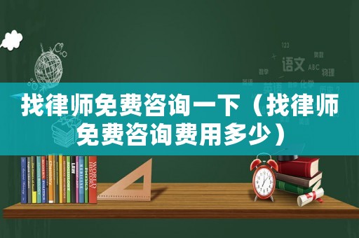 找律師免費咨詢一下（找律師免費咨詢費用多少）