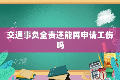 交通事負全責還能再申請工傷嗎
