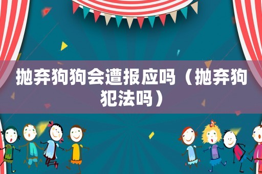拋棄狗狗會遭報應嗎（拋棄狗犯法嗎）