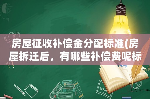 房屋征收補償金分配標準(房屋拆遷后，有哪些補償費呢標準是怎樣計算的呢)