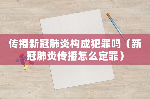傳播新冠肺炎構成犯罪嗎（新冠肺炎傳播怎么定罪）