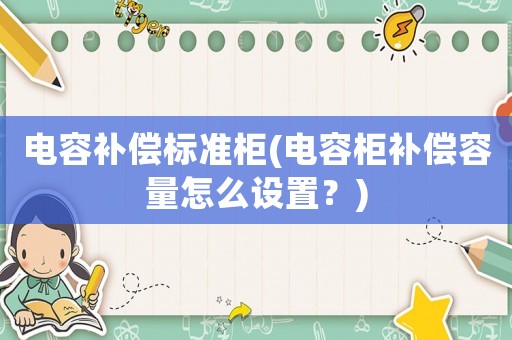 電容補償標(biāo)準(zhǔn)柜(電容柜補償容量怎么設(shè)置？)