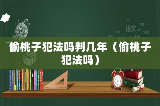 偷桃子犯法嗎判幾年（偷桃子犯法嗎）