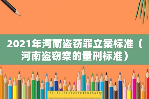 2021年河南盜竊罪立案標準（河南盜竊案的量刑標準）