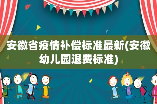 安徽省疫情補償標準最新(安徽幼兒園退費標準)