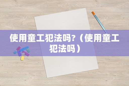 使用童工犯法嗎?（使用童工犯法嗎）