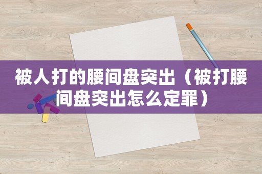 被人打的腰間盤突出（被打腰間盤突出怎么定罪）
