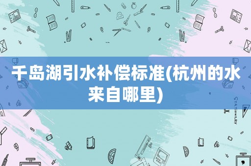 千島湖引水補償標準(杭州的水來自哪里)
