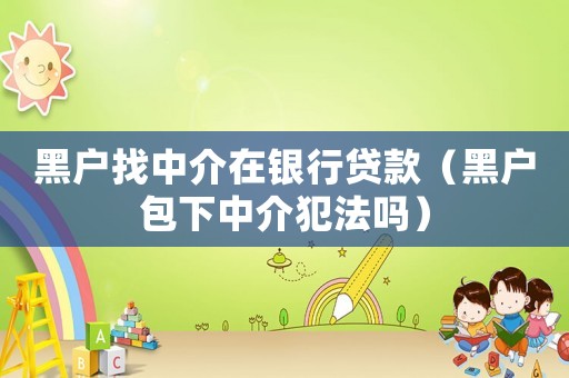 黑戶找中介在銀行貸款（黑戶包下中介犯法嗎）