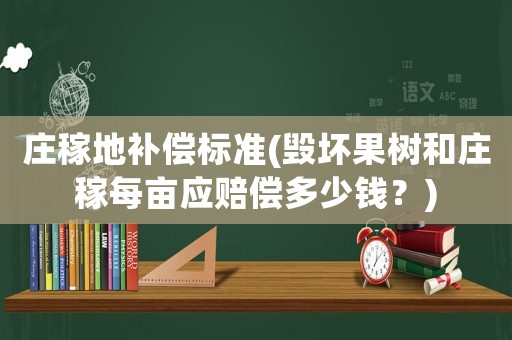 莊稼地補償標準(毀壞果樹和莊稼每畝應賠償多少錢？)