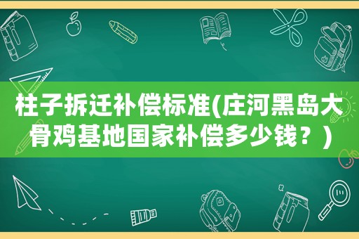柱子拆遷補償標準(莊河黑島大骨雞基地國家補償多少錢？)