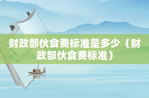 財政部伙食費標準是多少（財政部伙食費標準）