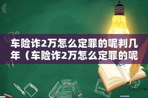 車險詐2萬怎么定罪的呢判幾年（車險詐2萬怎么定罪的呢）