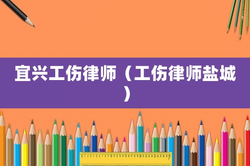 宜興工傷律師（工傷律師鹽城）