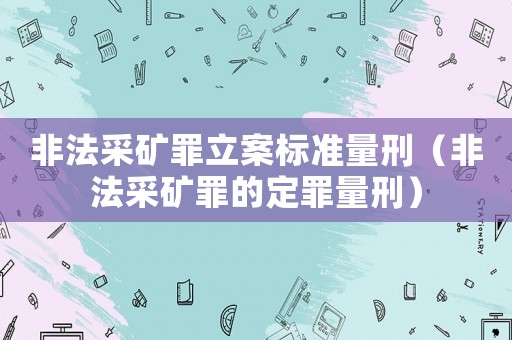 非法采礦罪立案標準量刑（非法采礦罪的定罪量刑）