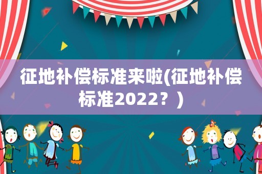 征地補償標準來啦(征地補償標準2022？)