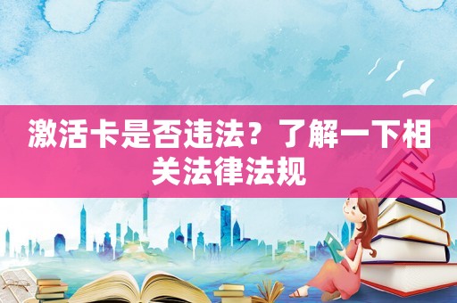 激活卡是否違法？了解一下相關法律法規