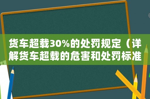 貨車超載30%的處罰規定（詳解貨車超載的危害和處罰標準）