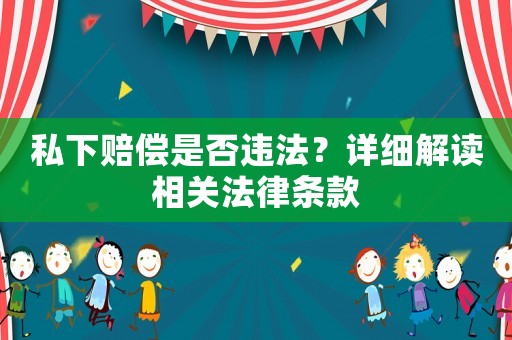 私下賠償是否違法？詳細(xì)解讀相關(guān)法律條款