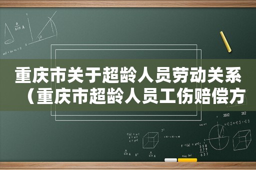 重慶市關(guān)于超齡人員勞動關(guān)系（重慶市超齡人員工傷賠償方式）