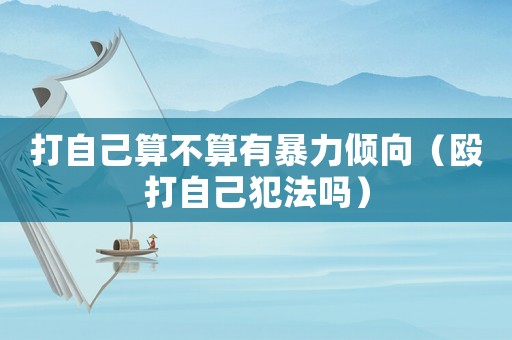 打自己算不算有暴力傾向（毆打自己犯法嗎）