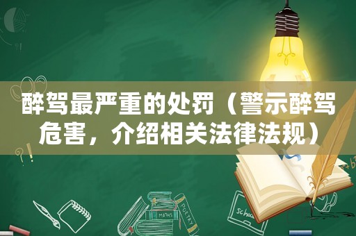 醉駕最嚴重的處罰（警示醉駕危害，介紹相關(guān)法律法規(guī)）
