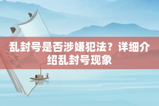 亂封號是否涉嫌犯法？詳細介紹亂封號現象