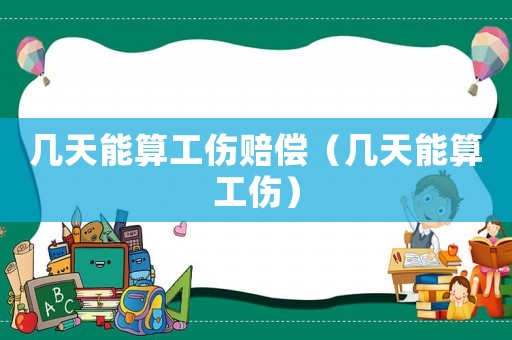 幾天能算工傷賠償（幾天能算工傷）