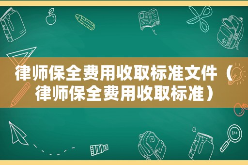 律師保全費用收取標(biāo)準(zhǔn)文件（律師保全費用收取標(biāo)準(zhǔn)）