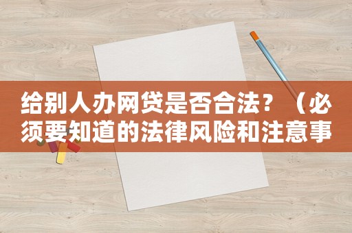 給別人辦網貸是否合法？（必須要知道的法律風險和注意事項）
