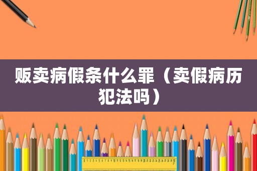 販賣病假條什么罪（賣假病歷犯法嗎）