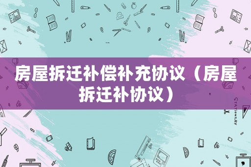 房屋拆遷補償補充協議（房屋拆遷補協議）