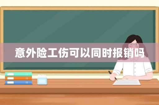 意外險(xiǎn)工傷可以同時(shí)報(bào)銷嗎