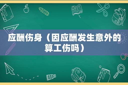 應酬傷身（因應酬發生意外的算工傷嗎）