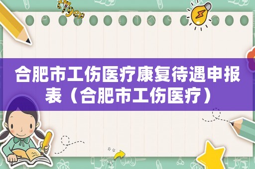 合肥市工傷醫(yī)療康復待遇申報表（合肥市工傷醫(yī)療）