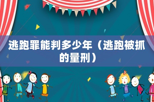 逃跑罪能判多少年（逃跑被抓的量刑）