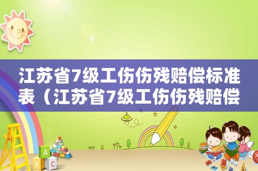 江蘇省7級工傷傷殘賠償標準表（江蘇省7級工傷傷殘賠償標準）