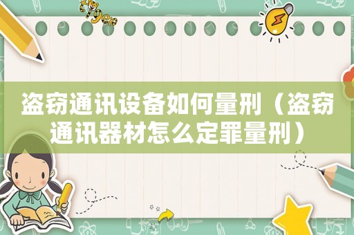 盜竊通訊設備如何量刑（盜竊通訊器材怎么定罪量刑）