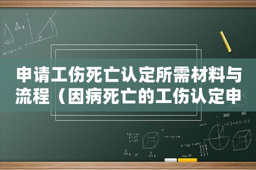 申請(qǐng)工傷死亡認(rèn)定所需材料與流程（因病死亡的工傷認(rèn)定申請(qǐng)書(shū)）